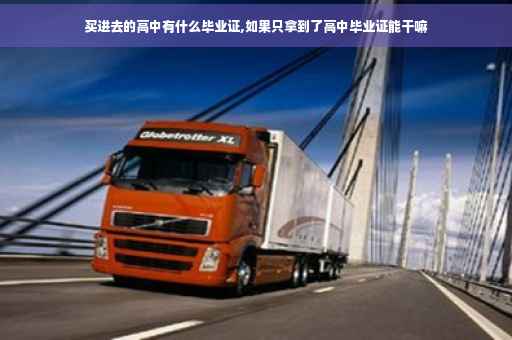 买进去的高中有什么毕业证,如果只拿到了高中毕业证能干嘛 买进去的高中有什么毕业证,如果只拿到了高中毕业证能干嘛