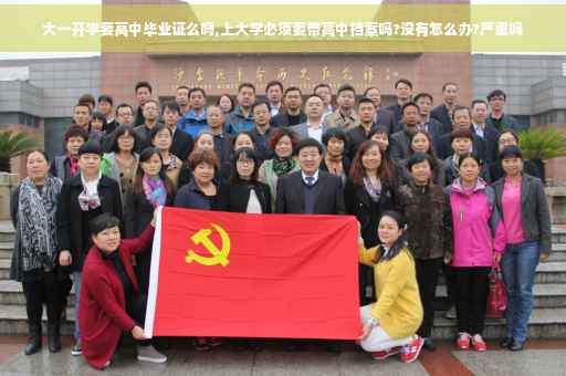 大一开学要高中毕业证么吗,上大学必须要带高中档案吗?没有怎么办?严重吗