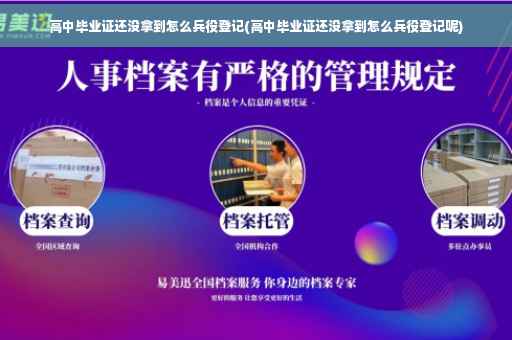 高中毕业证还没拿到怎么兵役登记(高中毕业证还没拿到怎么兵役登记呢)