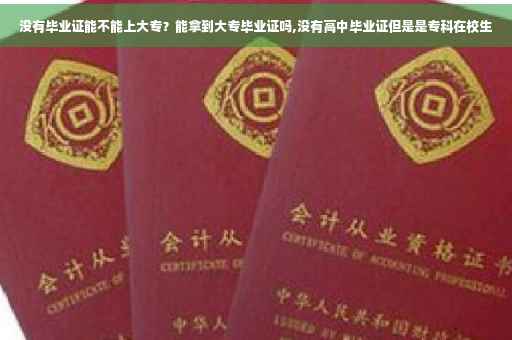 没有毕业证能不能上大专？能拿到大专毕业证吗,没有高中毕业证但是是专科在校生