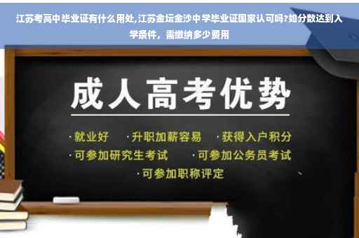 江苏考高中毕业证有什么用处,江苏金坛金沙中学毕业证国家认可吗?如分数达到入学条件，需缴纳多少费用