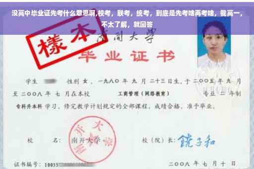 没高中毕业证先考什么意思啊,校考，联考，统考，到底是先考啥再考啥，我高一，不太了解，就回答