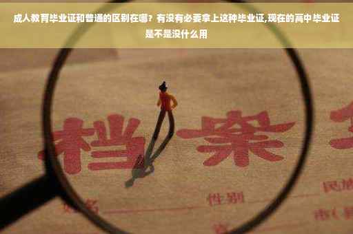 成人教育毕业证和普通的区别在哪？有没有必要拿上这种毕业证,现在的高中毕业证是不是没什么用