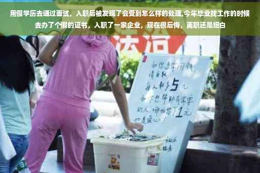 用假学历去通过面试，入职后被发现了会受到怎么样的处理,今年毕业找工作的时候去办了个假的证书，入职了一家企业，现在很后悔，离职还是坦白