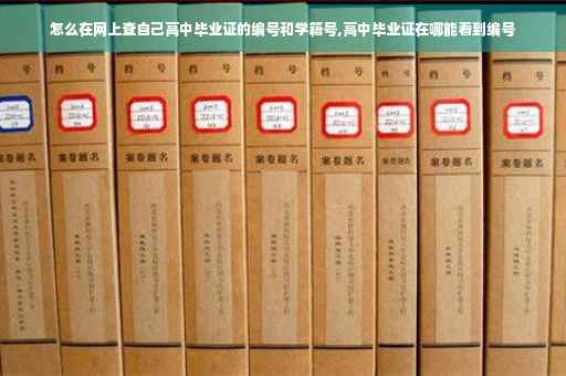 怎么在网上查自己高中毕业证的编号和学籍号,高中毕业证在哪能看到编号