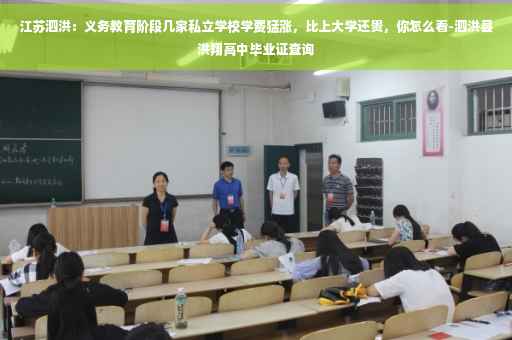 江苏泗洪：义务教育阶段几家私立学校学费猛涨，比上大学还贵，你怎么看-泗洪县洪翔高中毕业证查询