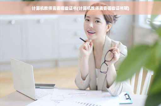 计算机教师需要哪些证书(计算机教师需要哪些证书呢)