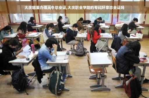 大庆哪里办理高中毕业证,大庆职业学院的专科好拿毕业证吗