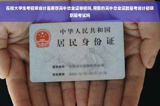 在校大学生考初级会计需要带高中毕业证审核吗,用假的高中毕业证能报考会计初级职称考试吗