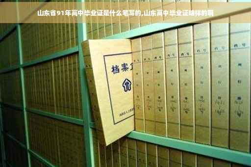 山东省91年高中毕业证是什么笔写的,山东高中毕业证啥样的啊