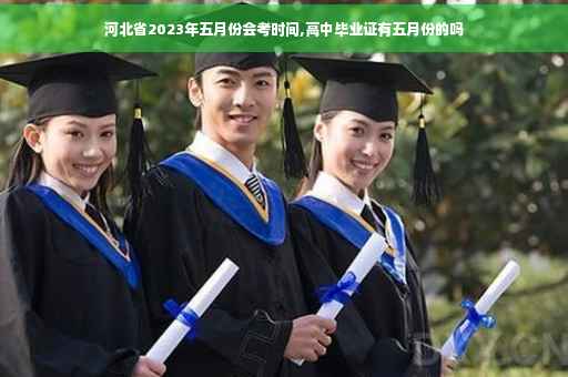 河北省2023年五月份会考时间,高中毕业证有五月份的吗