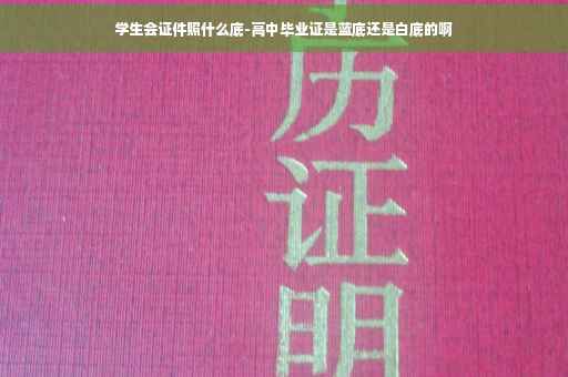 学生会证件照什么底-高中毕业证是蓝底还是白底的啊