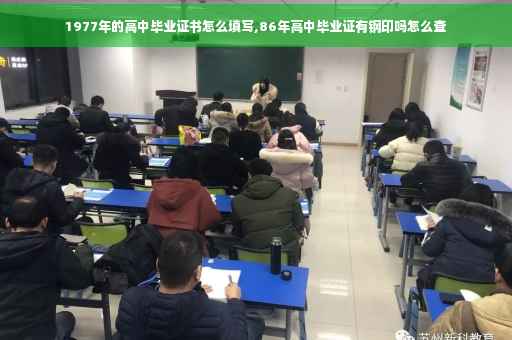 1977年的高中毕业证书怎么填写,86年高中毕业证有钢印吗怎么查