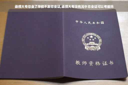 函授大专毕业了学校不发毕业证,函授大专没有高中毕业证可以考编吗