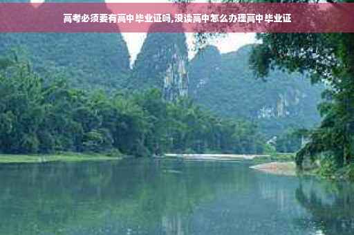 高考必须要有高中毕业证吗,没读高中怎么办理高中毕业证