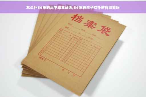 怎么补86年的高中毕业证呢,86年独生子女补贴有政策吗