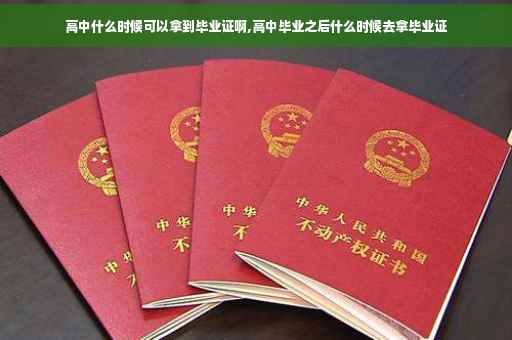 高中什么时候可以拿到毕业证啊,高中毕业之后什么时候去拿毕业证