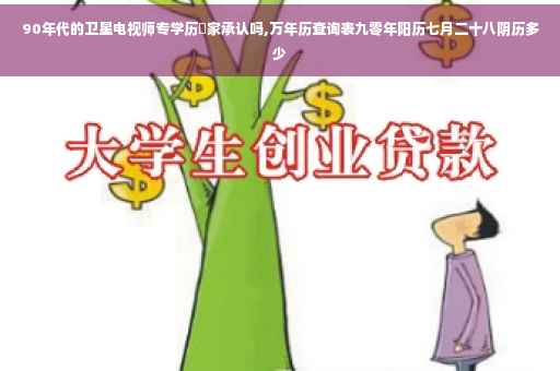 90年代的卫星电视师专学历囯家承认吗,万年历查询表九零年阳历七月二十八阴历多少