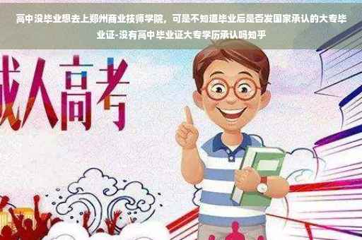 高中没毕业想去上郑州商业技师学院，可是不知道毕业后是否发国家承认的大专毕业证-没有高中毕业证大专学历承认吗知乎