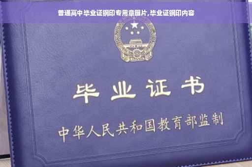 普通高中毕业证钢印专用章图片,毕业证钢印内容