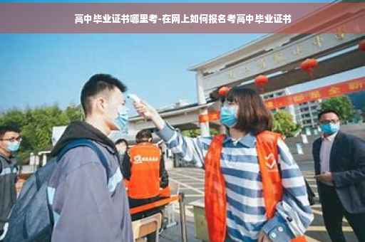 高中毕业证书哪里考-在网上如何报名考高中毕业证书
