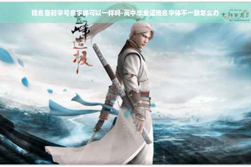 姓名章和字号章字体可以一样吗-高中毕业证姓名字体不一致怎么办 姓名章和字号章字体可以一样吗-高中毕业证姓名字体不一致怎么办
