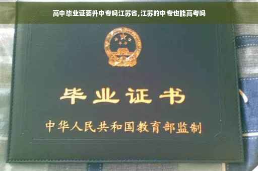 高中毕业证要升中专吗江苏省,江苏的中专也能高考吗