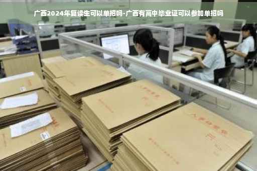 广西2024年复读生可以单招吗-广西有高中毕业证可以参加单招吗