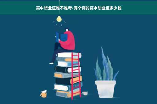 高中毕业证难不难考-弄个真的高中毕业证多少钱