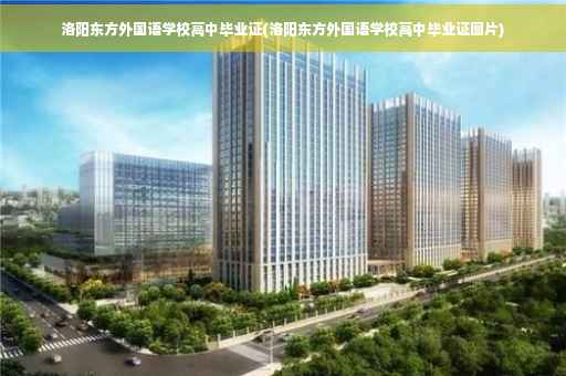 洛阳东方外国语学校高中毕业证(洛阳东方外国语学校高中毕业证图片)