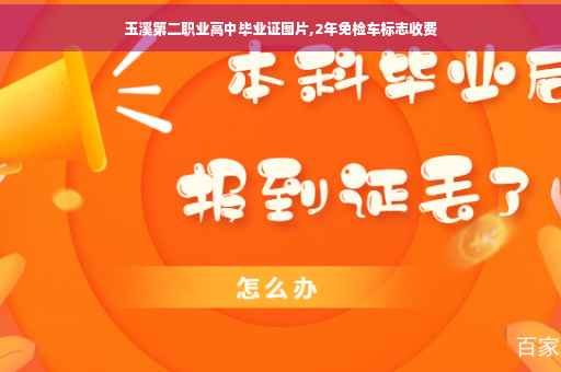 玉溪第二职业高中毕业证图片,2年免检车标志收费