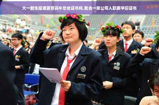 大一新生报道要带高中毕业证书吗,我去一家公司入职要学历证书