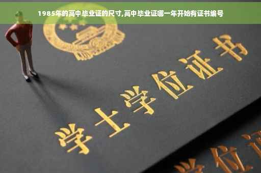 1985年的高中毕业证的尺寸,高中毕业证哪一年开始有证书编号