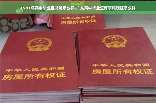 1991年高中毕业证书是怎么样-广东高中毕业证好拿吗现在怎么样