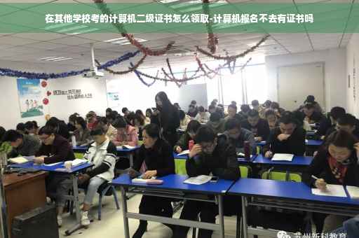 在其他学校考的计算机二级证书怎么领取-计算机报名不去有证书吗