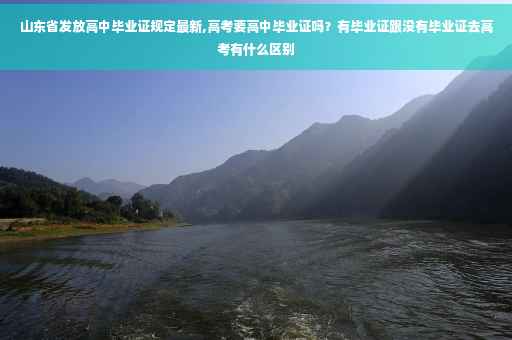 山东省发放高中毕业证规定最新,高考要高中毕业证吗？有毕业证跟没有毕业证去高考有什么区别