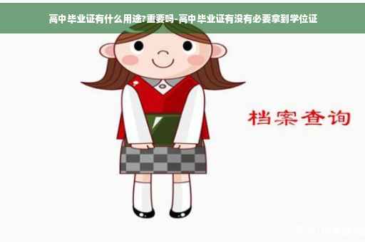 高中毕业证有什么用途?重要吗-高中毕业证有没有必要拿到学位证