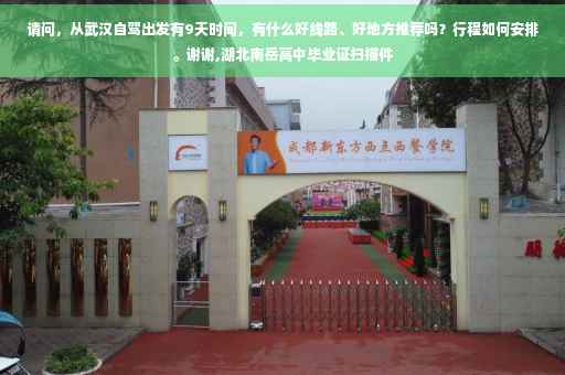 请问，从武汉自驾出发有9天时间，有什么好线路、好地方推荐吗？行程如何安排。谢谢,湖北南岳高中毕业证扫描件