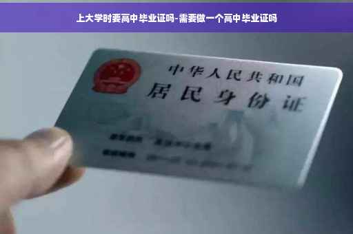 上大学时要高中毕业证吗-需要做一个高中毕业证吗