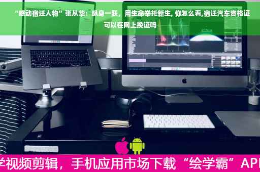“感动宿迁人物”张从华：纵身一跃，用生命举托新生, 你怎么看,宿迁汽车资格证可以在网上换证吗