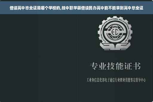 借读高中毕业证是哪个学校的,挂中职学籍借读民办高中能不能拿到高中毕业证