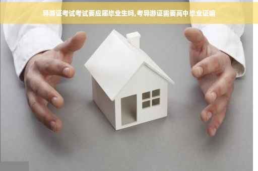导游证考试考试要应届毕业生吗,考导游证需要高中毕业证嘛