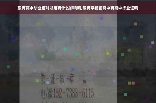 没有高中毕业证对以后有什么影响吗,没有学籍读高中有高中毕业证吗