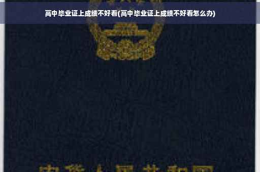 高中毕业证上成绩不好看(高中毕业证上成绩不好看怎么办)