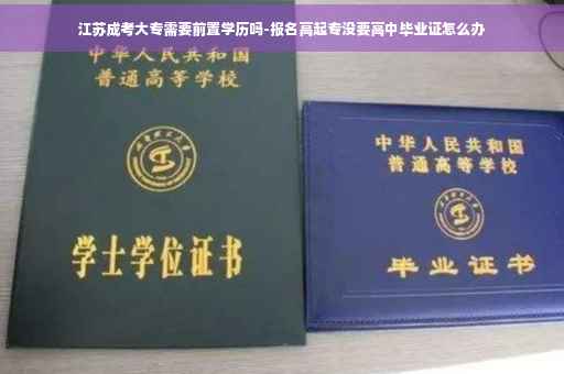 江苏成考大专需要前置学历吗-报名高起专没要高中毕业证怎么办