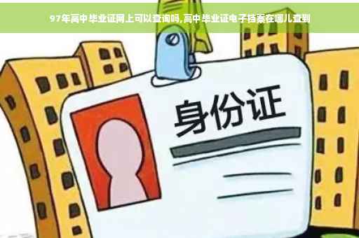 97年高中毕业证网上可以查询吗,高中毕业证电子档案在哪儿查到
