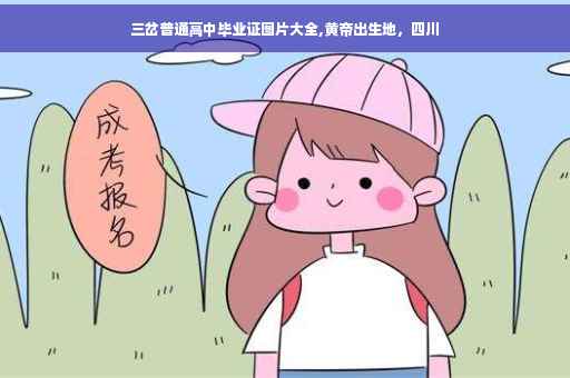 三岔普通高中毕业证图片大全,黄帝出生地，四川