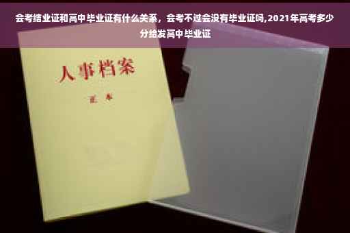 会考结业证和高中毕业证有什么关系，会考不过会没有毕业证吗,2021年高考多少分给发高中毕业证