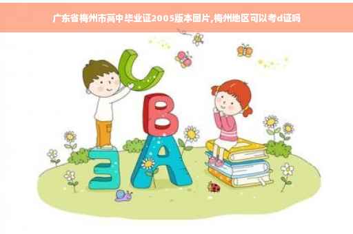 广东省梅州市高中毕业证2005版本图片,梅州地区可以考d证吗