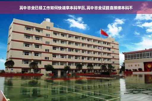 高中毕业已经工作如何快速拿本科学历,高中毕业证能直接接本科不